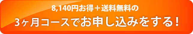 8,140円お得＋送料無料の3ヶ月コースでお申し込みをする！