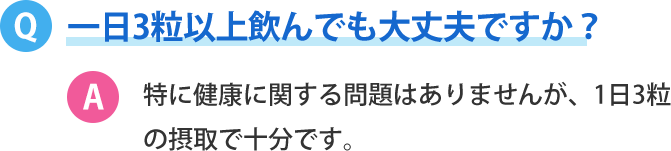 一日3粒以上飲んでも大丈夫ですか？特に健康に関する問題はありませんが、1日3粒の摂取で十分です。