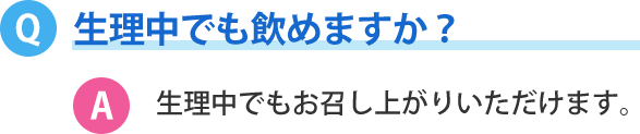 生理中でも飲めますか？生理中でもお召し上がりいただけます。