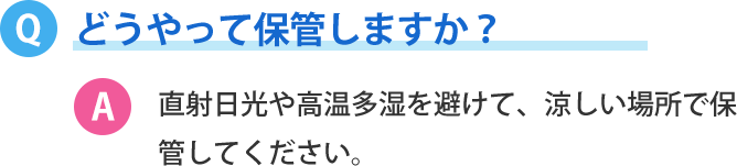 どうやって保管しますか？直射日光や高温多湿を避けて、涼しい場所で保管してください。